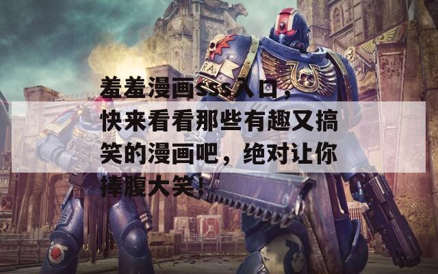 羞羞漫画sss入口，快来看看那些有趣又搞笑的漫画吧，绝对让你捧腹大笑！