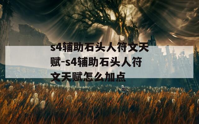 s4辅助石头人符文天赋-s4辅助石头人符文天赋怎么加点