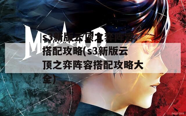 s3新版云顶之弈阵容搭配攻略(s3新版云顶之弈阵容搭配攻略大全)