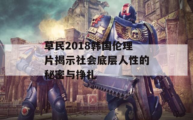 草民2018韩国伦理片揭示社会底层人性的秘密与挣扎