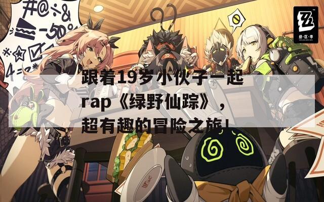 跟着19岁小伙子一起rap《绿野仙踪》，超有趣的冒险之旅！