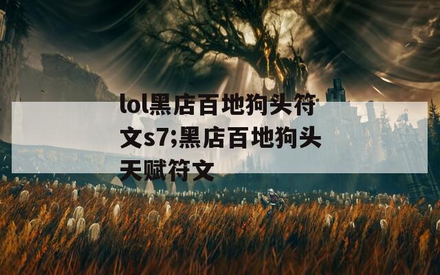 lol黑店百地狗头符文s7;黑店百地狗头天赋符文