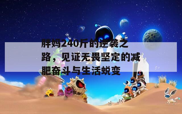 胖妈240斤的逆袭之路，见证无畏坚定的减肥奋斗与生活蜕变
