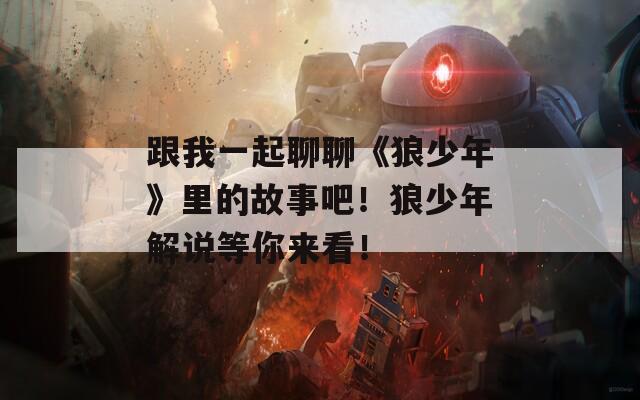 跟我一起聊聊《狼少年》里的故事吧！狼少年解说等你来看！