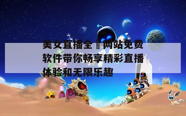 美女直播全婐网站免费软件带你畅享精彩直播体验和无限乐趣
