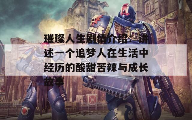 璀璨人生剧情介绍：讲述一个追梦人在生活中经历的酸甜苦辣与成长故事