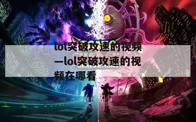 lol突破攻速的视频—lol突破攻速的视频在哪看