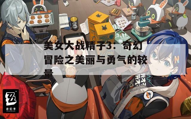 美女大战精子3：奇幻冒险之美丽与勇气的较量