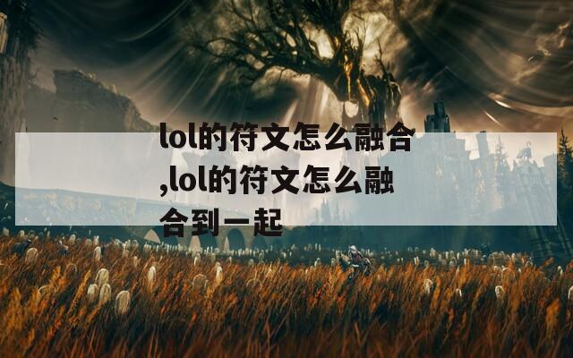 lol的符文怎么融合,lol的符文怎么融合到一起