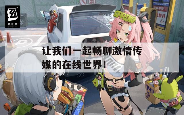 让我们一起畅聊激情传媒的在线世界！