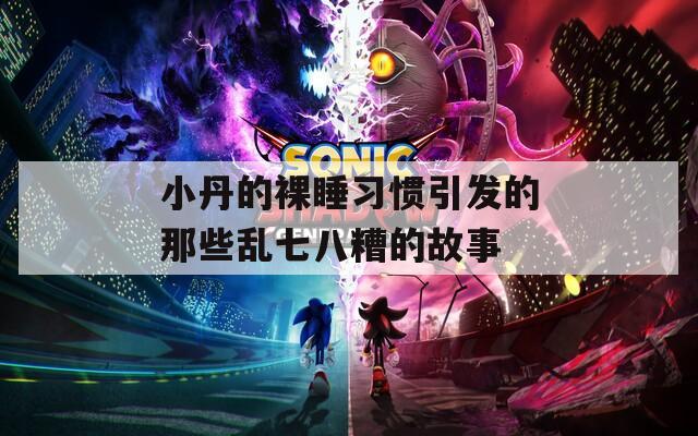 小丹的裸睡习惯引发的那些乱七八糟的故事