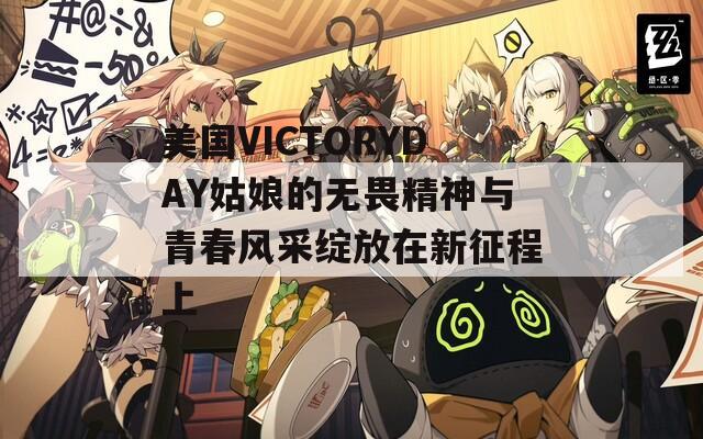 美国VICTORYDAY姑娘的无畏精神与青春风采绽放在新征程上