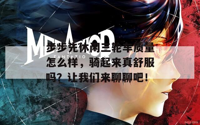 步步先休闲三轮车质量怎么样，骑起来真舒服吗？让我们来聊聊吧！