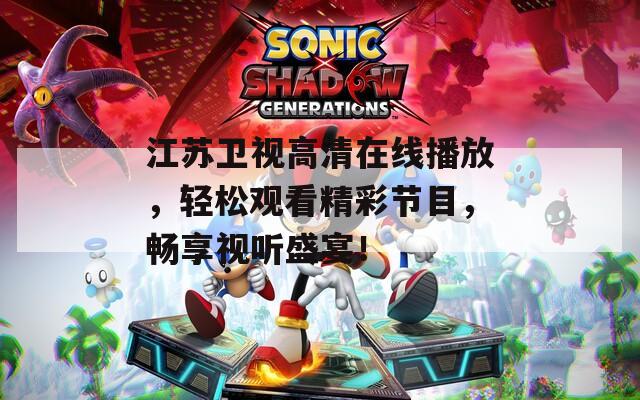 江苏卫视高清在线播放，轻松观看精彩节目，畅享视听盛宴！