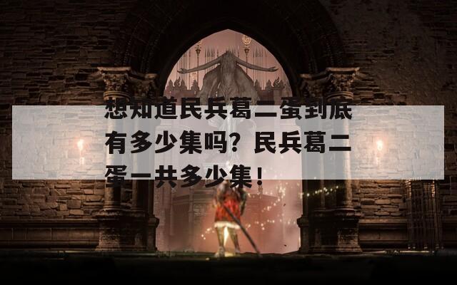 想知道民兵葛二蛋到底有多少集吗？民兵葛二蛋一共多少集！