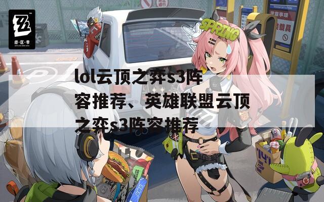 lol云顶之弈s3阵容推荐、英雄联盟云顶之弈s3阵容推荐