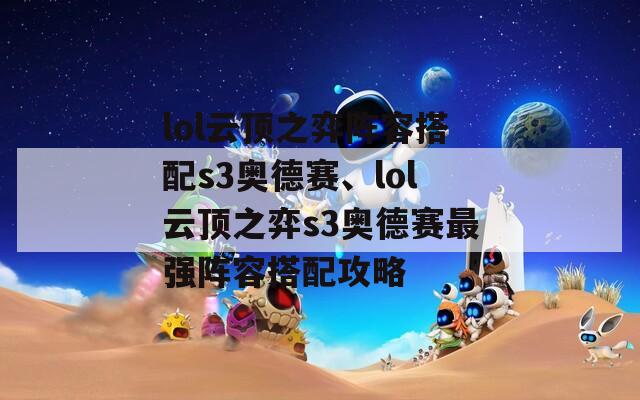 lol云顶之弈阵容搭配s3奥德赛、lol云顶之弈s3奥德赛最强阵容搭配攻略