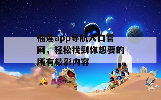 榴莲app导航入口官网，轻松找到你想要的所有精彩内容