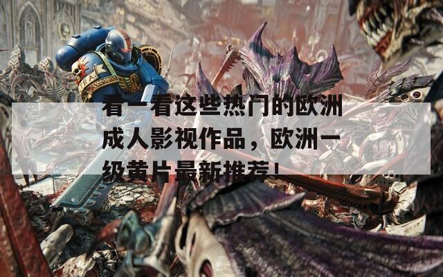 看一看这些热门的欧洲成人影视作品，欧洲一级黄片最新推荐！