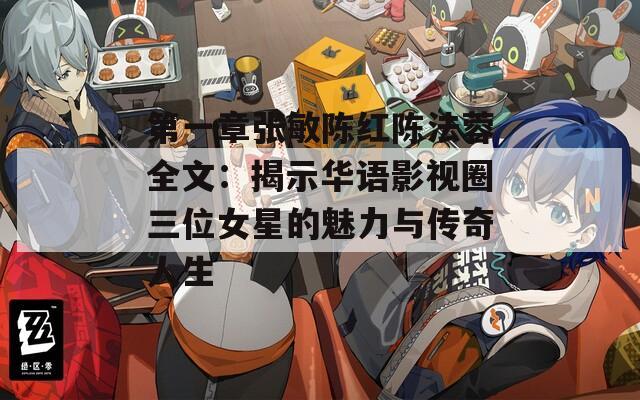 第一章张敏陈红陈法蓉全文：揭示华语影视圈三位女星的魅力与传奇人生