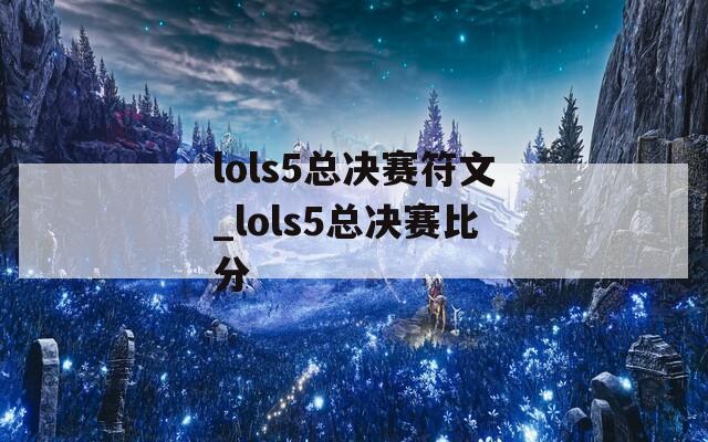 lols5总决赛符文_lols5总决赛比分