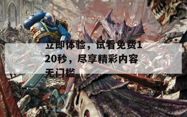 立即体验，试看免费120秒，尽享精彩内容无门槛