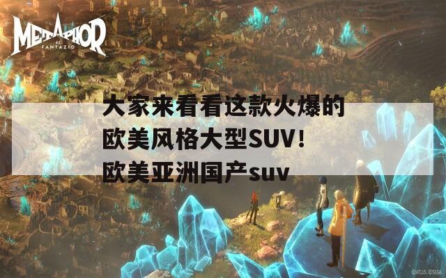 大家来看看这款火爆的欧美风格大型SUV！欧美亚洲国产suv