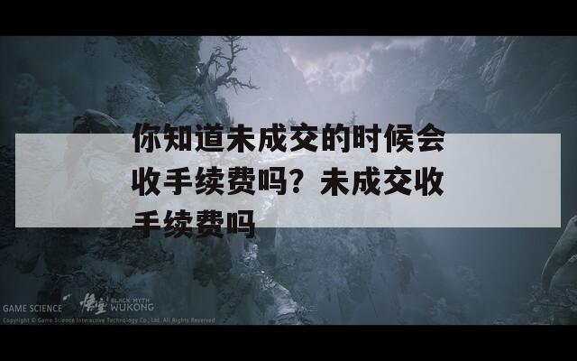 你知道未成交的时候会收手续费吗？未成交收手续费吗