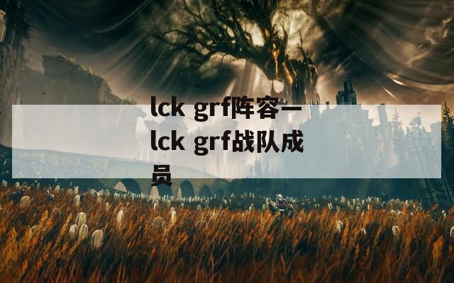 lck grf阵容—lck grf战队成员