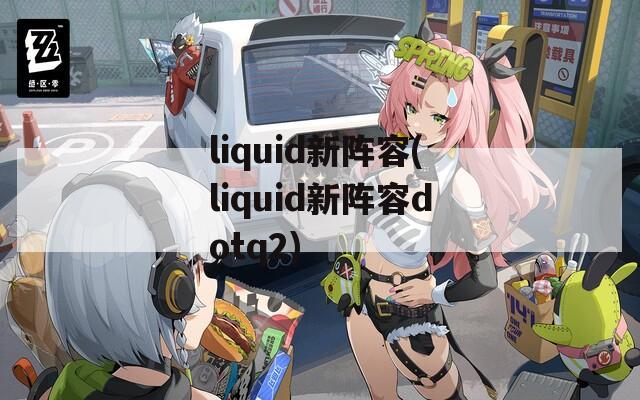 liquid新阵容(liquid新阵容dotq2)