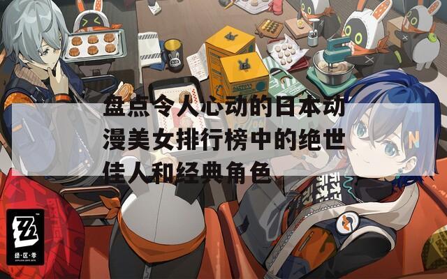 盘点令人心动的日本动漫美女排行榜中的绝世佳人和经典角色
