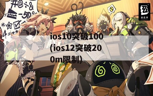 ios10突破100(ios12突破200m限制)