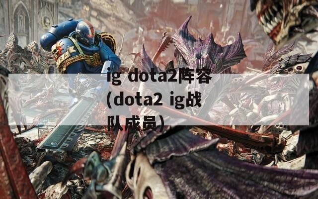 ig dota2阵容(dota2 ig战队成员)