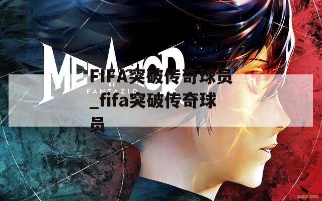 FIFA突破传奇球员_fifa突破传奇球员