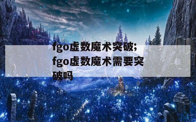fgo虚数魔术突破;fgo虚数魔术需要突破吗