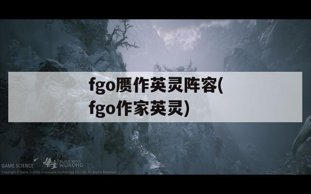 fgo赝作英灵阵容(fgo作家英灵)