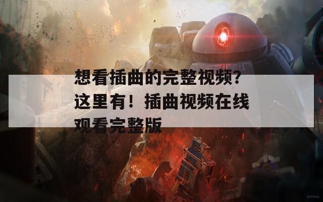 想看插曲的完整视频？这里有！插曲视频在线观看完整版