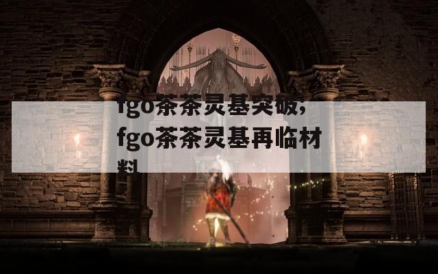 fgo茶茶灵基突破;fgo茶茶灵基再临材料