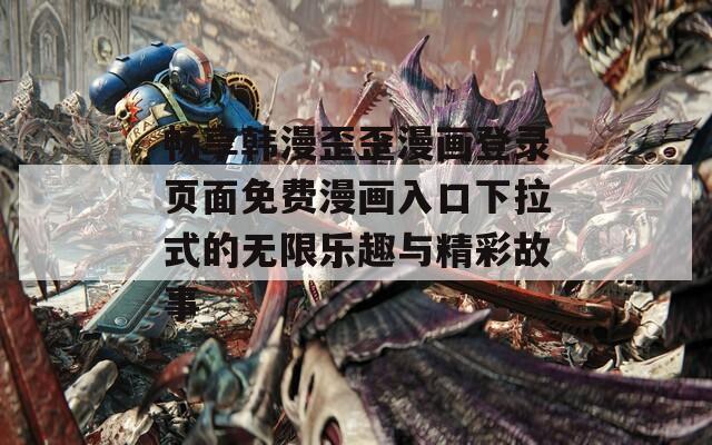畅享韩漫歪歪漫画登录页面免费漫画入口下拉式的无限乐趣与精彩故事