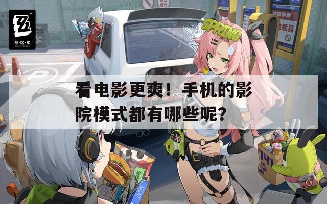 看电影更爽！手机的影院模式都有哪些呢？