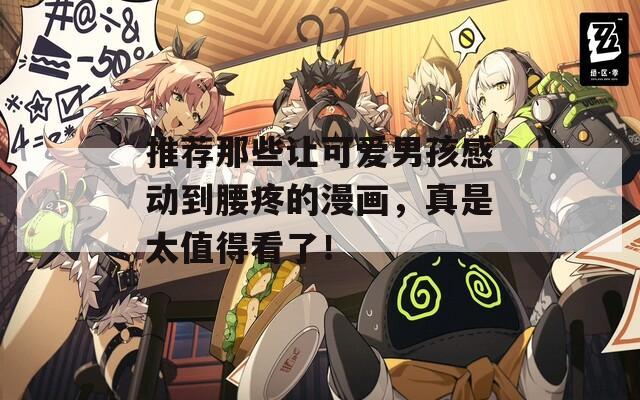 推荐那些让可爱男孩感动到腰疼的漫画，真是太值得看了！