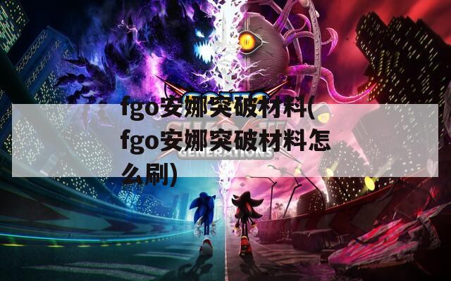 fgo安娜突破材料(fgo安娜突破材料怎么刷)