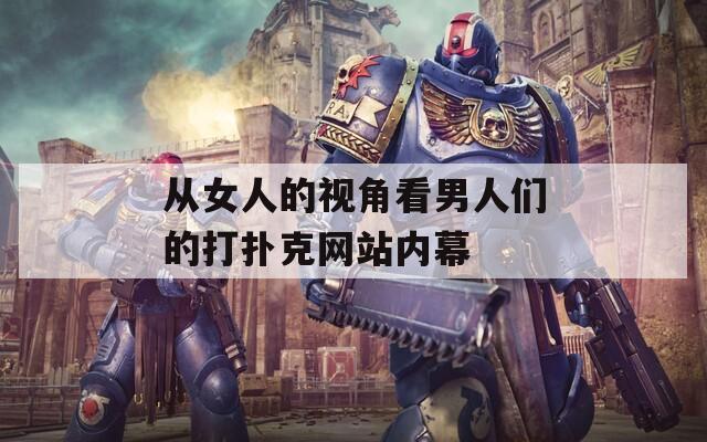 从女人的视角看男人们的打扑克网站内幕