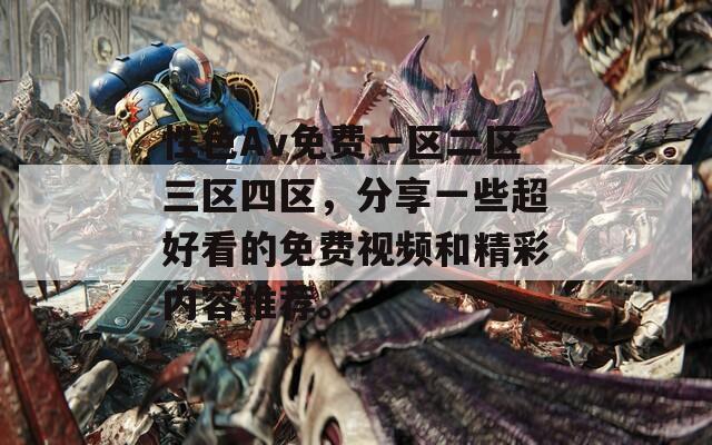 性色Av免费一区二区三区四区，分享一些超好看的免费视频和精彩内容推荐。
