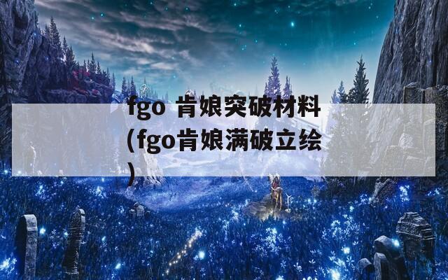 fgo 肯娘突破材料(fgo肯娘满破立绘)