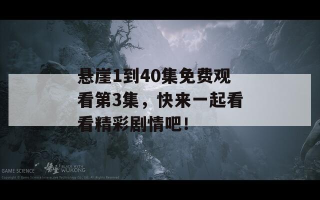 悬崖1到40集免费观看第3集，快来一起看看精彩剧情吧！
