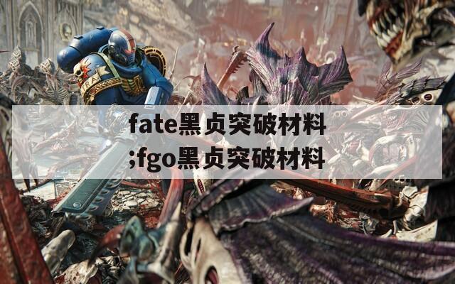 fate黑贞突破材料;fgo黑贞突破材料