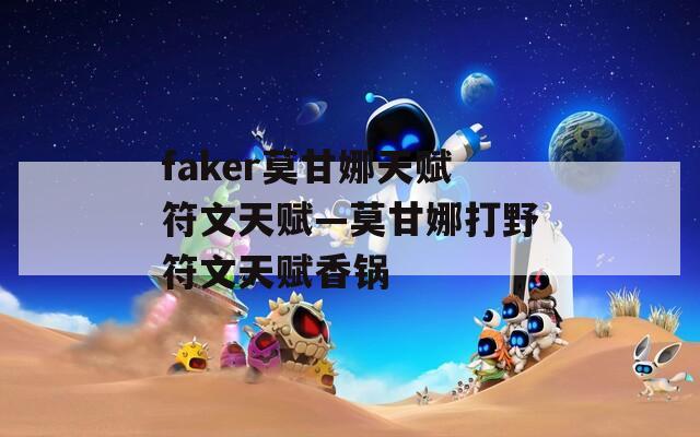 faker莫甘娜天赋符文天赋—莫甘娜打野符文天赋香锅