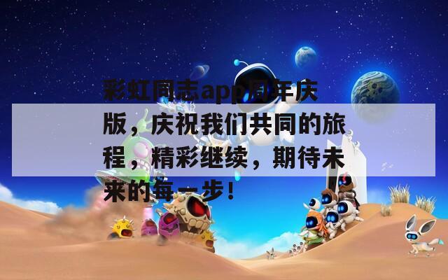 彩虹同志app周年庆版，庆祝我们共同的旅程，精彩继续，期待未来的每一步！