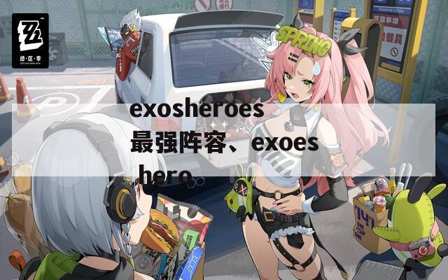 exosheroes最强阵容、exoes hero